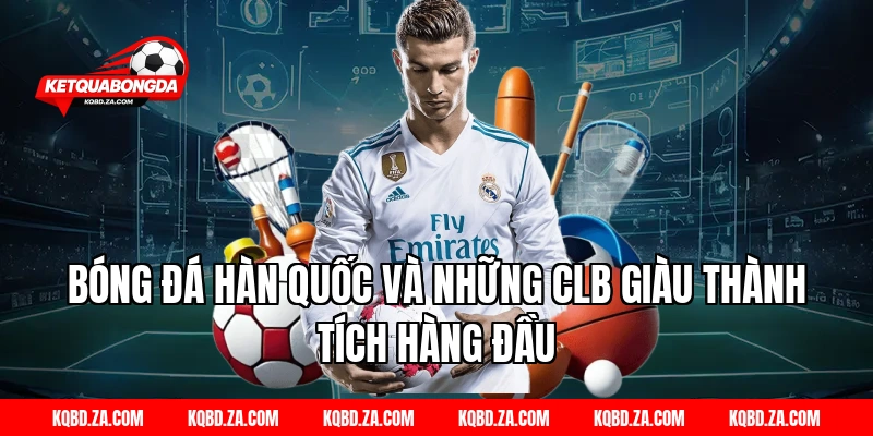 Bóng Đá Hàn Quốc Và Những CLB Giàu Thành Tích Hàng Đầu