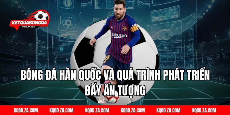 Bóng Đá Hàn Quốc Và Quá Trình Phát Triển Đầy Ấn Tượng