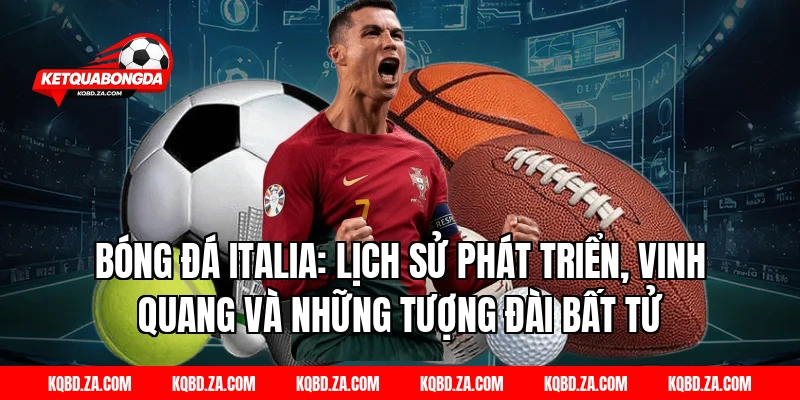 Bóng Đá Italia: Lịch sử phát triển, vinh quang và những tượng đài bất tử