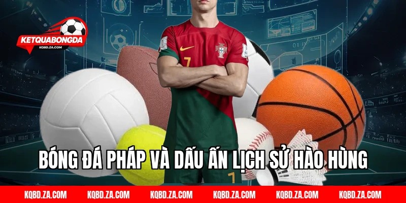 Bóng Đá Pháp Và Dấu Ấn Lịch Sử Hào Hùng