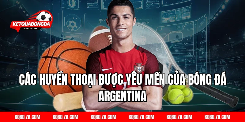 Các huyền thoại được yêu mến của bóng đá Argentina