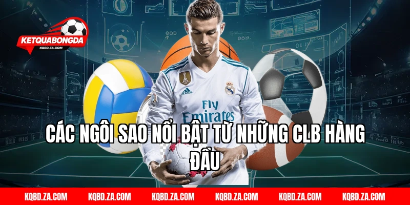 Các Ngôi Sao Nổi Bật Từ Những CLB Hàng Đầu