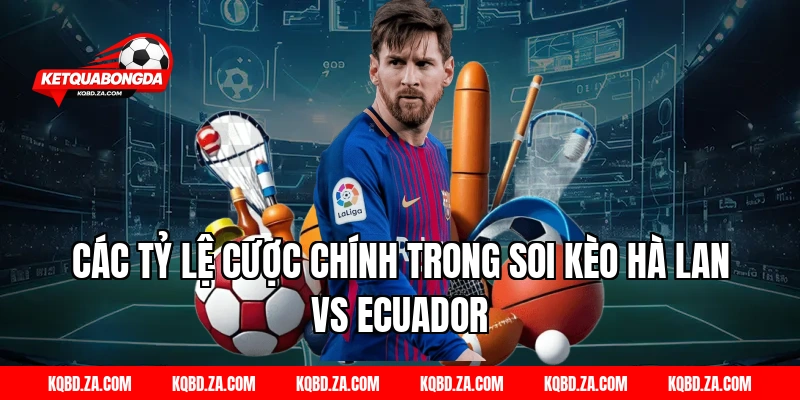 Các Tỷ Lệ Cược Chính Trong Soi Kèo Hà Lan Vs Ecuador