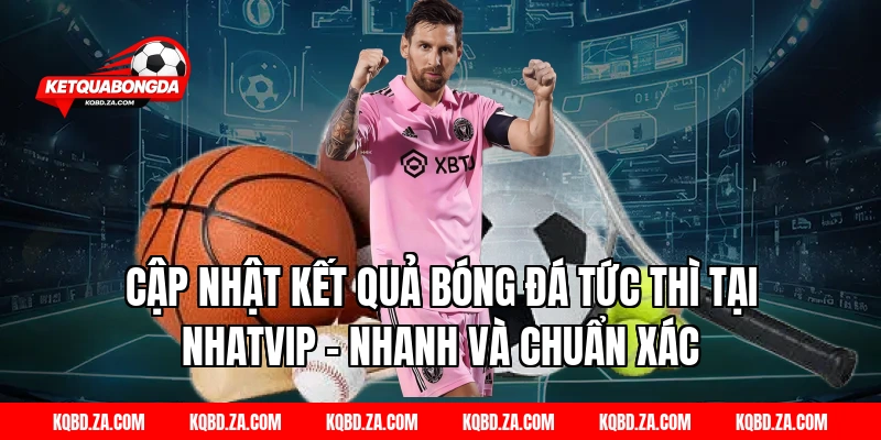 Cập Nhật Kết Quả Bóng Đá Tức Thì Tại NHATVIP – Nhanh Và Chuẩn Xác