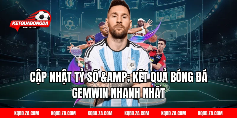 Cập Nhật Tỷ Số & Kết Quả Bóng Đá GEMWIN Nhanh Nhất