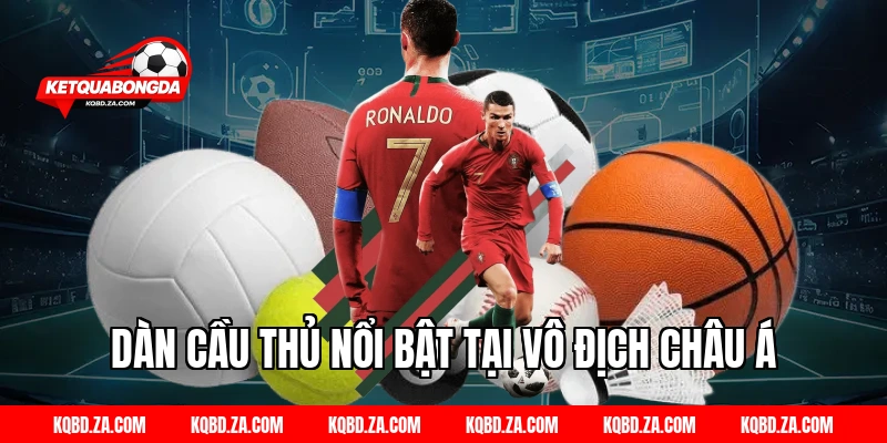 Dàn Cầu Thủ Nổi Bật Tại Vô Địch Châu Á