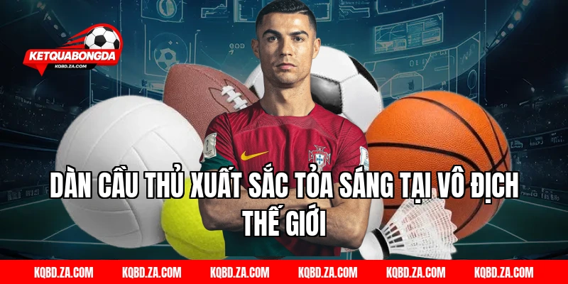 Dàn cầu thủ xuất sắc tỏa sáng tại Vô Địch Thế Giới