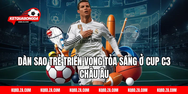 Dàn Sao Trẻ Triển Vọng Tỏa Sáng Ở Cup C3 Châu Âu