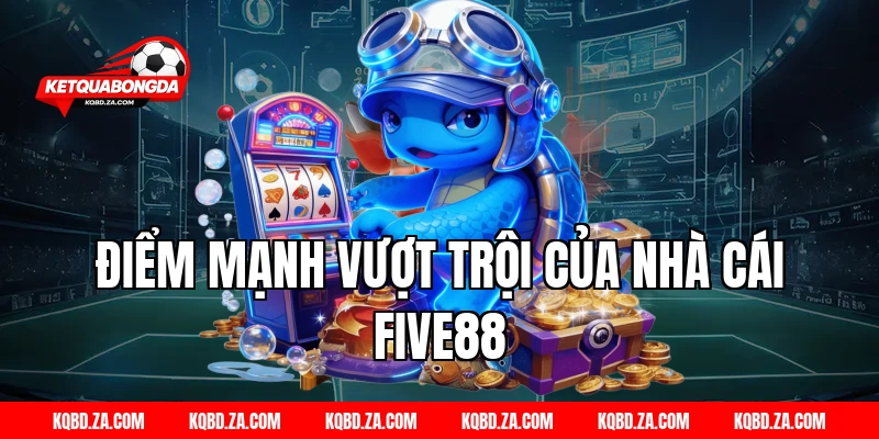 Điểm mạnh vượt trội của nhà cái FIVE88