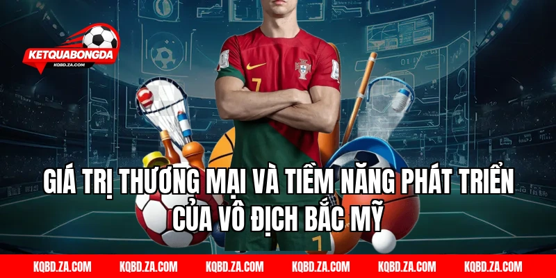 Giá Trị Thương Mại Và Tiềm Năng Phát Triển Của Vô Địch Bắc Mỹ