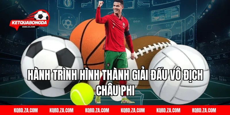 Hành trình hình thành giải đấu Vô địch Châu Phi