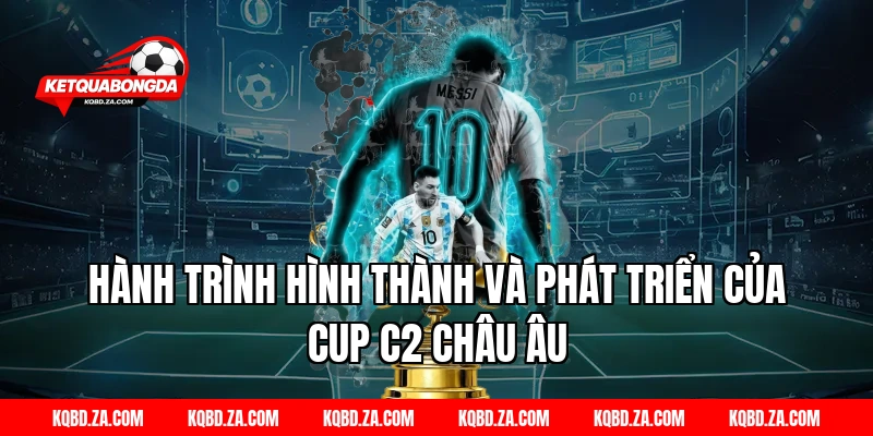 Hành Trình Hình Thành Và Phát Triển Của Cup C2 Châu Âu