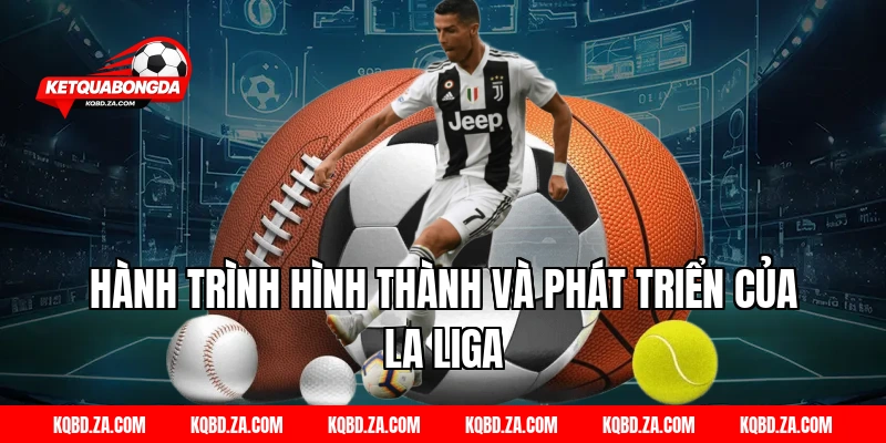 Hành Trình Hình Thành và Phát Triển Của La Liga