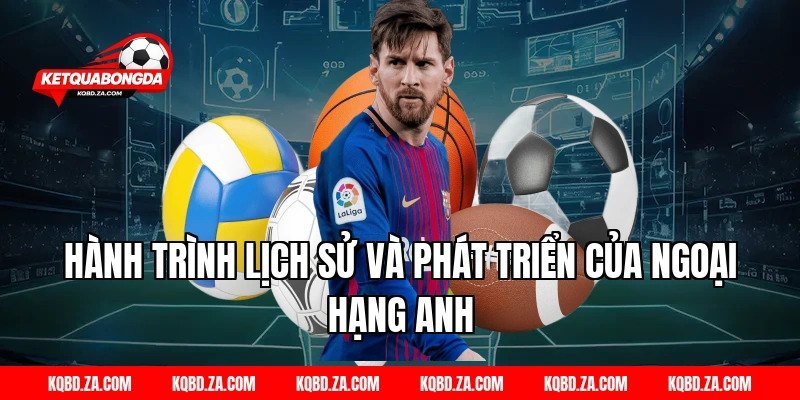 Hành Trình Lịch Sử Và Phát Triển Của Ngoại Hạng Anh
