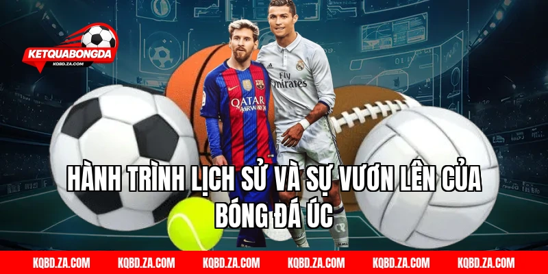 Hành Trình Lịch Sử Và Sự Vươn Lên Của Bóng Đá Úc