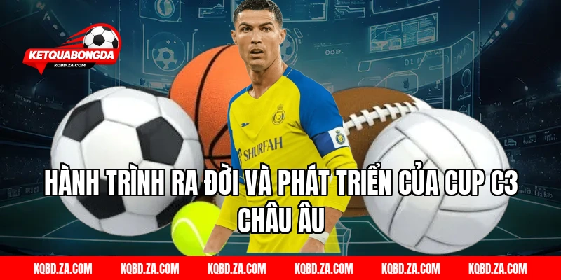 Hành Trình Ra Đời Và Phát Triển Của Cup C3 Châu Âu