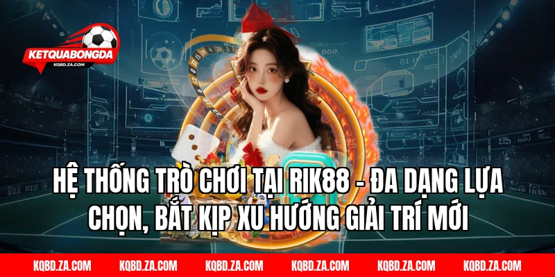 Hệ thống trò chơi tại RIK88 – Đa dạng lựa chọn, bắt kịp xu hướng giải trí mới