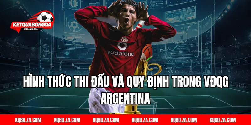 Hình Thức Thi Đấu Và Quy Định Trong VĐQG Argentina