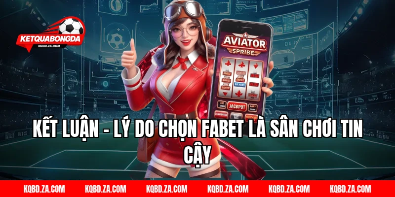 Kết Luận – Lý Do Chọn FABET Là Sân Chơi Tin Cậy
