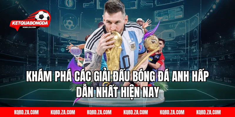 Khám phá các giải đấu Bóng đá Anh hấp dẫn nhất hiện nay