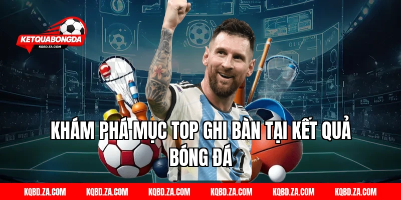 Khám Phá Mục Top Ghi Bàn Tại Kết Quả Bóng Đá