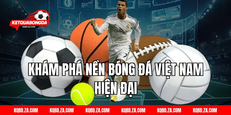 Khám Phá Nền Bóng Đá Việt Nam Hiện Đại