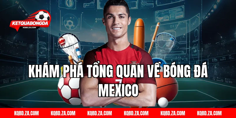 Khám Phá Tổng Quan Về Bóng Đá Mexico
