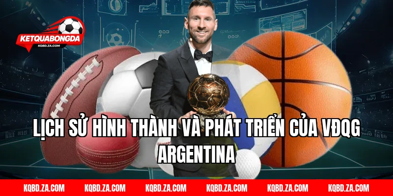Lịch Sử Hình Thành Và Phát Triển Của VĐQG Argentina