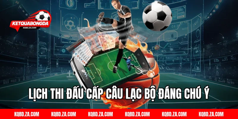 Lịch Thi Đấu Cấp Câu Lạc Bộ Đáng Chú Ý