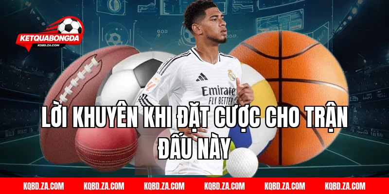 Lời Khuyên Khi Đặt Cược Cho Trận Đấu Này