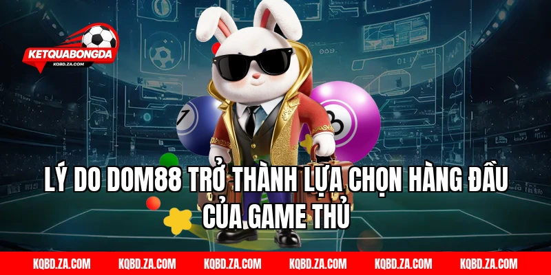 Lý do DOM88 trở thành lựa chọn hàng đầu của game thủ