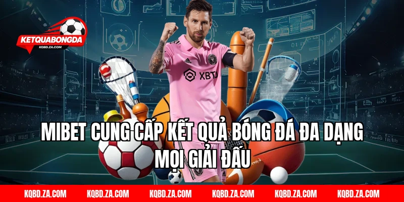 MIBET cung cấp kết quả bóng đá đa dạng mọi giải đấu