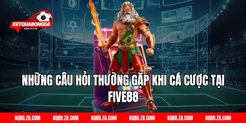 Những câu hỏi thường gặp khi cá cược tại FIVE88