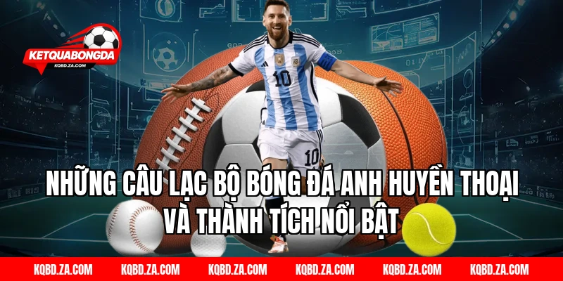 Những câu lạc bộ Bóng đá Anh huyền thoại và thành tích nổi bật