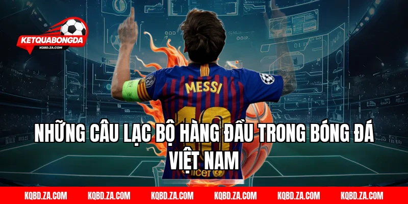 Những Câu Lạc Bộ Hàng Đầu Trong Bóng Đá Việt Nam