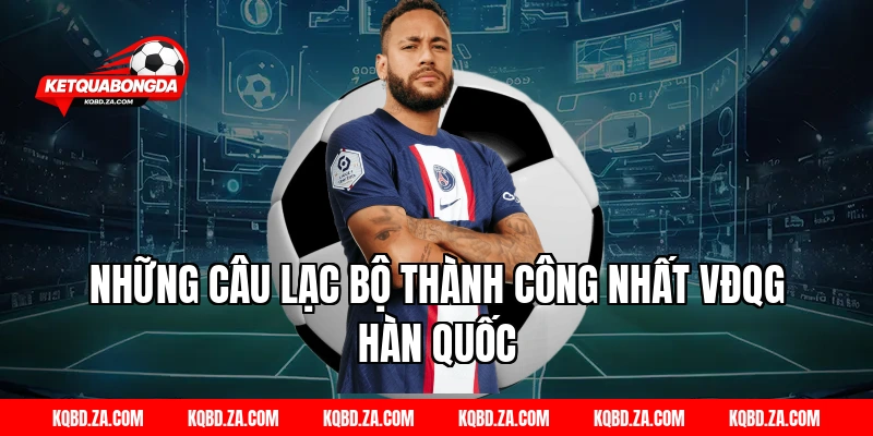 Những Câu Lạc Bộ Thành Công Nhất VĐQG Hàn Quốc