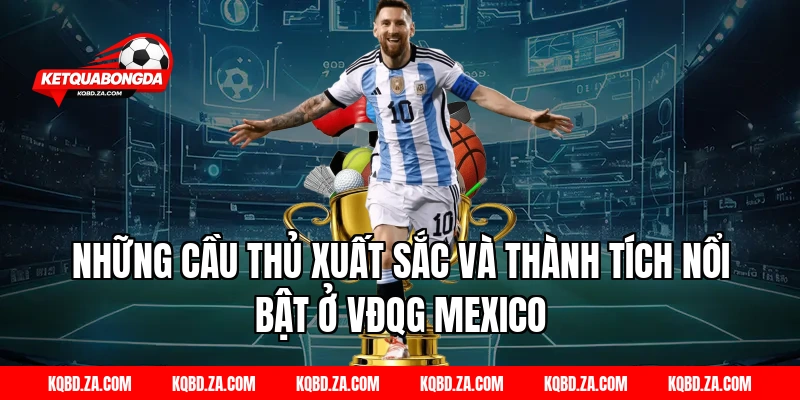 Những Cầu Thủ Xuất Sắc Và Thành Tích Nổi Bật Ở VĐQG Mexico