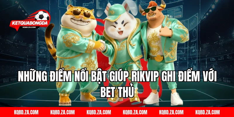 Những điểm nổi bật giúp RIKVIP ghi điểm với bet thủ