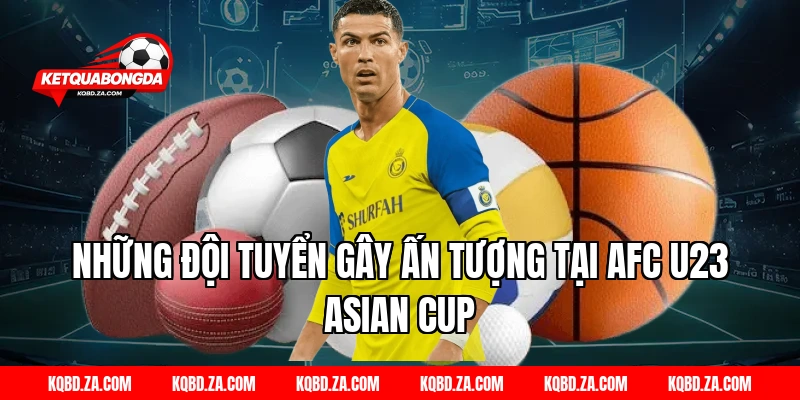 Những Đội Tuyển Gây Ấn Tượng Tại AFC U23 Asian Cup