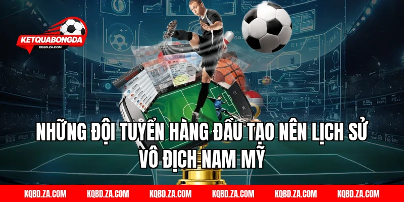 Những Đội Tuyển Hàng Đầu Tạo Nên Lịch Sử Vô Địch Nam Mỹ