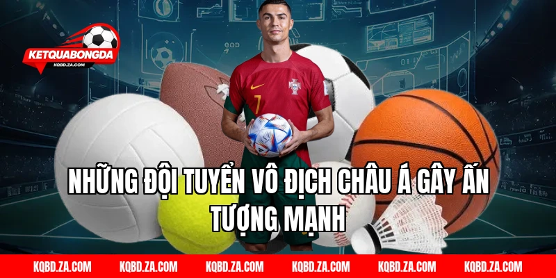 Những Đội Tuyển Vô Địch Châu Á Gây Ấn Tượng Mạnh