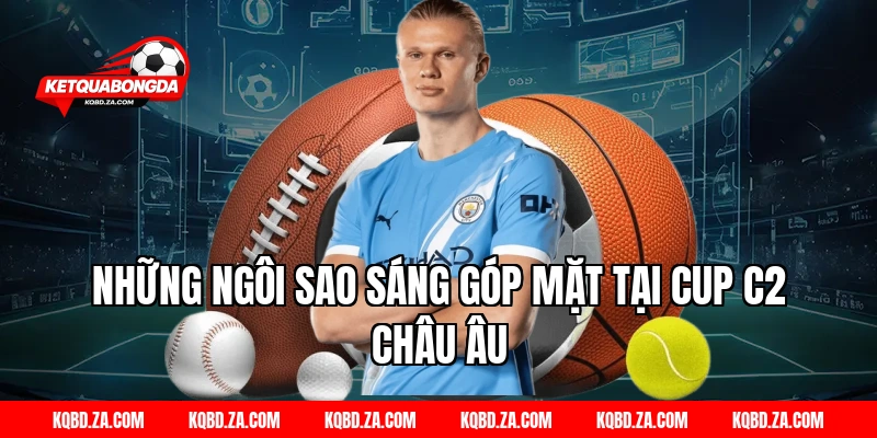 Những Ngôi Sao Sáng Góp Mặt Tại Cup C2 Châu Âu