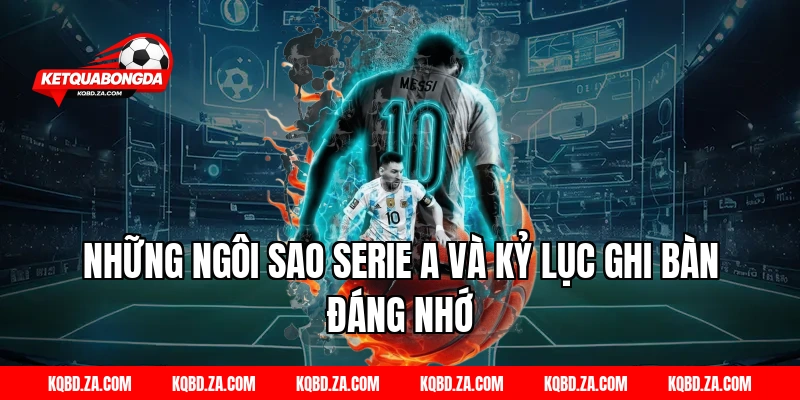 Những Ngôi Sao Serie A và Kỷ Lục Ghi Bàn Đáng Nhớ