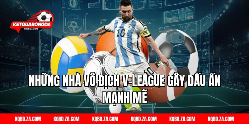 Những Nhà Vô Địch V-League Gây Dấu Ấn Mạnh Mẽ