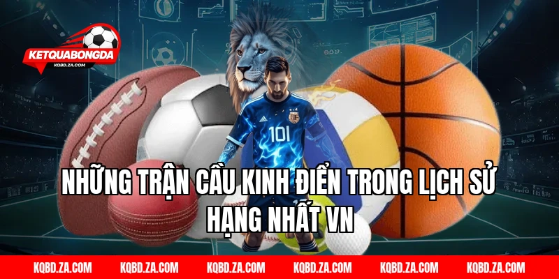 Những Trận Cầu Kinh Điển Trong Lịch Sử Hạng Nhất VN