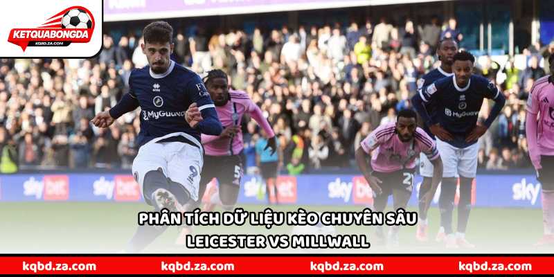Phân tích dữ liệu kèo chuyên sâu Leicester vs Millwall