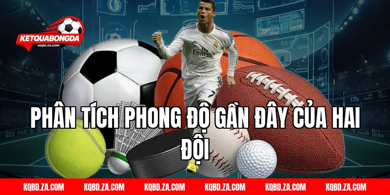 Phân Tích Phong Độ Gần Đây Của Hai Đội
