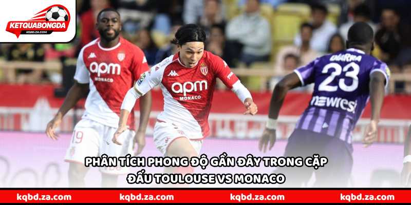 Phân tích phong độ gần đây trong cặp đấu Toulouse vs Monaco