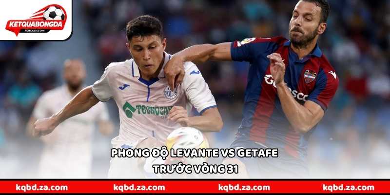 Phong độ Levante vs Getafe trước vòng 31