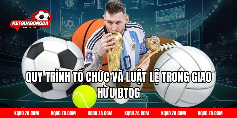 Quy Trình Tổ Chức Và Luật Lệ Trong Giao Hữu ĐTQG